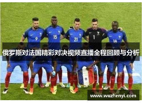 俄罗斯对法国精彩对决视频直播全程回顾与分析