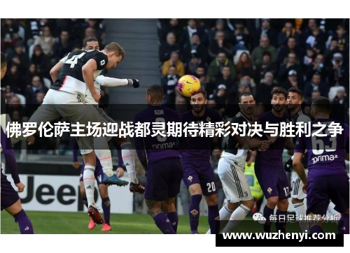 佛罗伦萨主场迎战都灵期待精彩对决与胜利之争
