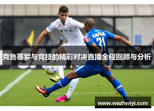 克鲁塞罗与竞技的精彩对决直播全程回顾与分析