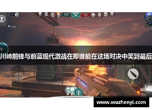 川崎前锋与蔚蓝现代激战在即谁能在这场对决中笑到最后