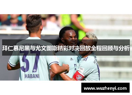 拜仁慕尼黑与尤文图斯精彩对决回放全程回顾与分析