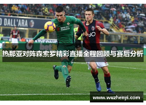 热那亚对阵森索罗精彩直播全程回顾与赛后分析
