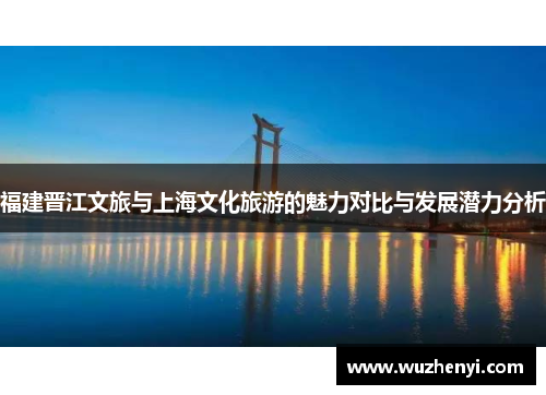 福建晋江文旅与上海文化旅游的魅力对比与发展潜力分析