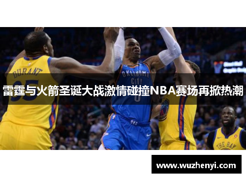 雷霆与火箭圣诞大战激情碰撞NBA赛场再掀热潮