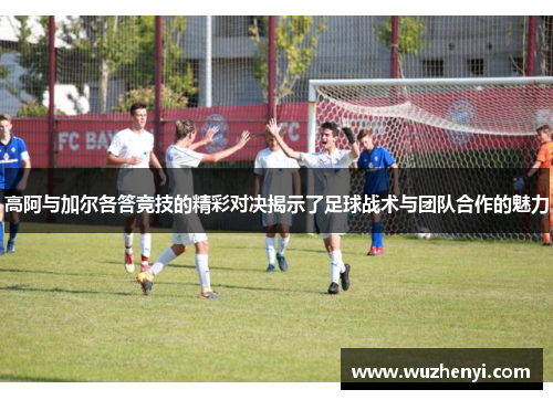 高阿与加尔各答竞技的精彩对决揭示了足球战术与团队合作的魅力
