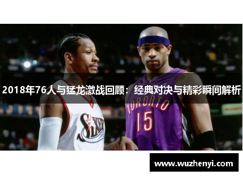 2018年76人与猛龙激战回顾：经典对决与精彩瞬间解析