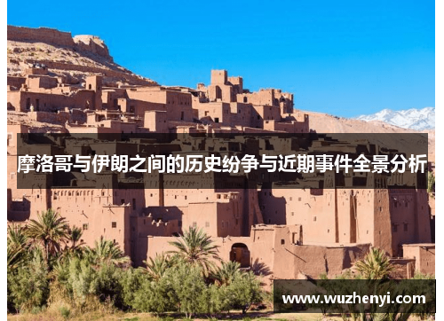 摩洛哥与伊朗之间的历史纷争与近期事件全景分析