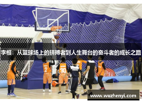 李根：从篮球场上的拼搏者到人生舞台的奋斗者的成长之路