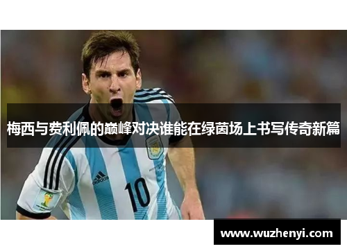 梅西与费利佩的巅峰对决谁能在绿茵场上书写传奇新篇