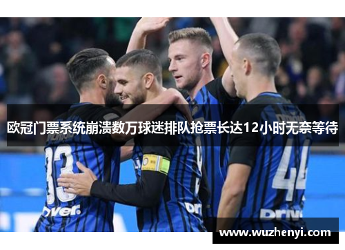 欧冠门票系统崩溃数万球迷排队抢票长达12小时无奈等待