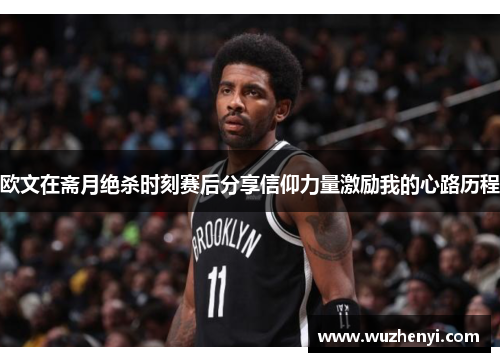 欧文在斋月绝杀时刻赛后分享信仰力量激励我的心路历程