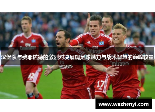 汉堡队与费耶诺德的激烈对决展现足球魅力与战术智慧的巅峰较量