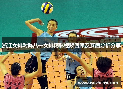 浙江女排对阵八一女排精彩视频回顾及赛后分析分享