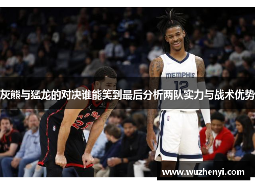 灰熊与猛龙的对决谁能笑到最后分析两队实力与战术优势