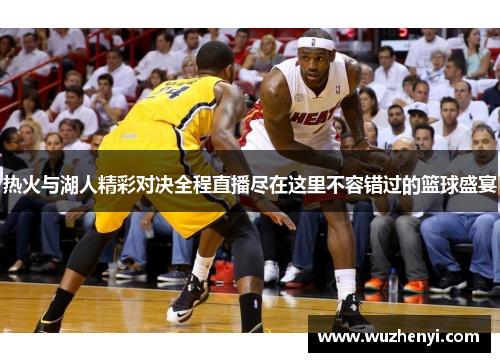热火与湖人精彩对决全程直播尽在这里不容错过的篮球盛宴