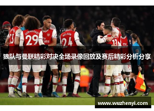 狼队与曼联精彩对决全场录像回放及赛后精彩分析分享