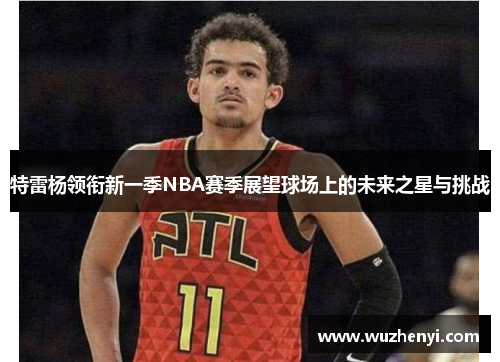 特雷杨领衔新一季NBA赛季展望球场上的未来之星与挑战
